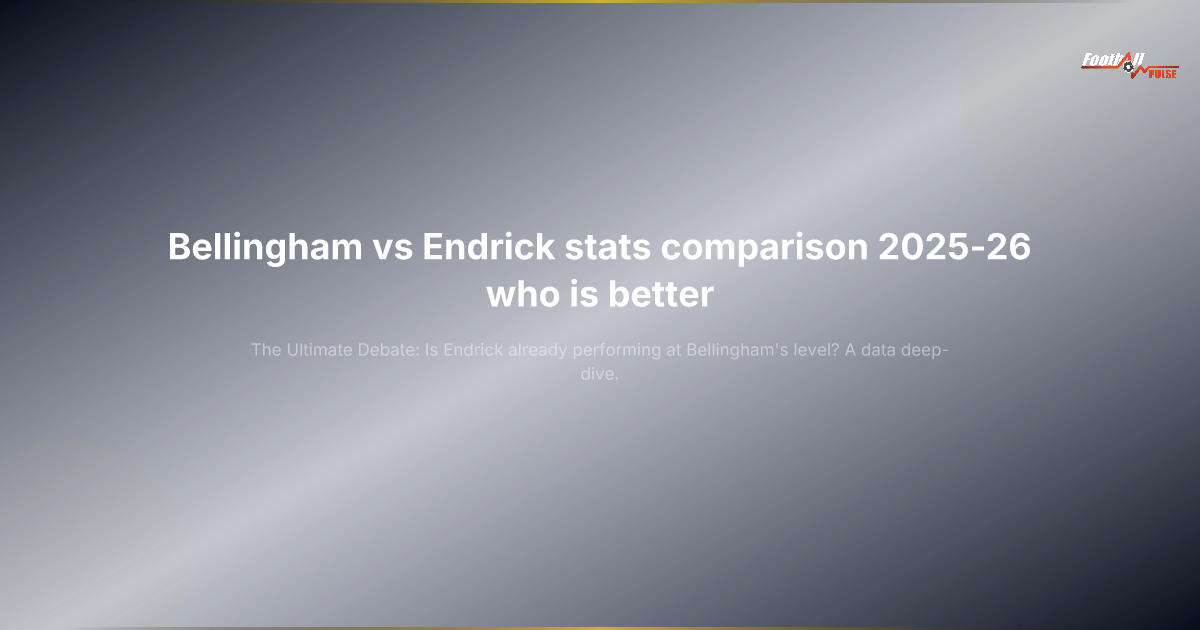 Bellingham vs Endrick: 2025-26 Stats Comparison – Who Is Better Now?