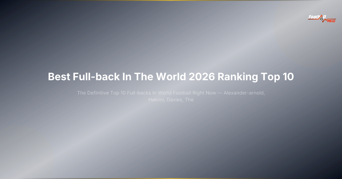 Best Full-Back 2026: The Definitive Top 10 Right Now