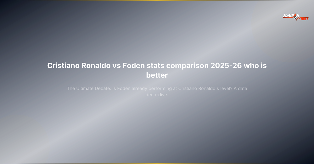 Cristiano Ronaldo vs Foden : la comparaison choc des stats 2025-26