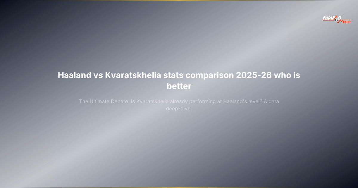Haaland vs Kvaratskhelia 2025-26: Who Is Better? The Ultimate Stats Showdown
