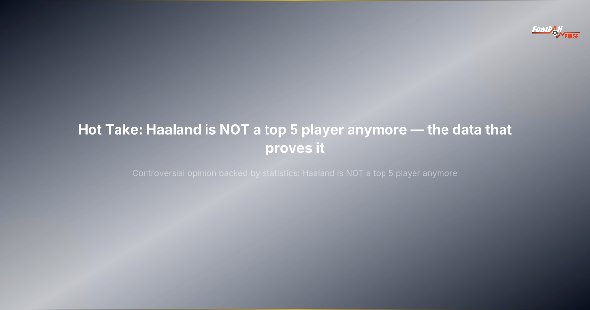 Hot Take: Haaland ya NO es un top 5 mundial — los datos que lo demuestran