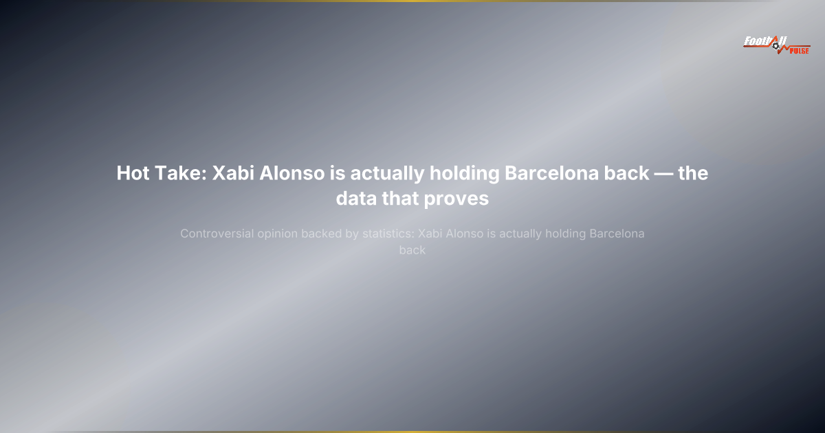 Hot Take: Xabi Alonso is Actually Holding Barcelona Back — The Data That Proves It