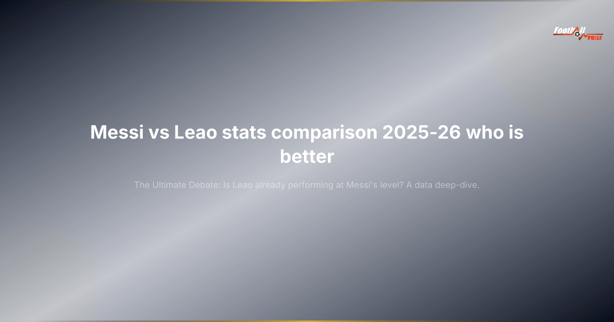 Messi vs Leao: ¿Tienen mejores estadísticas Leao que Messi en 2025-26?