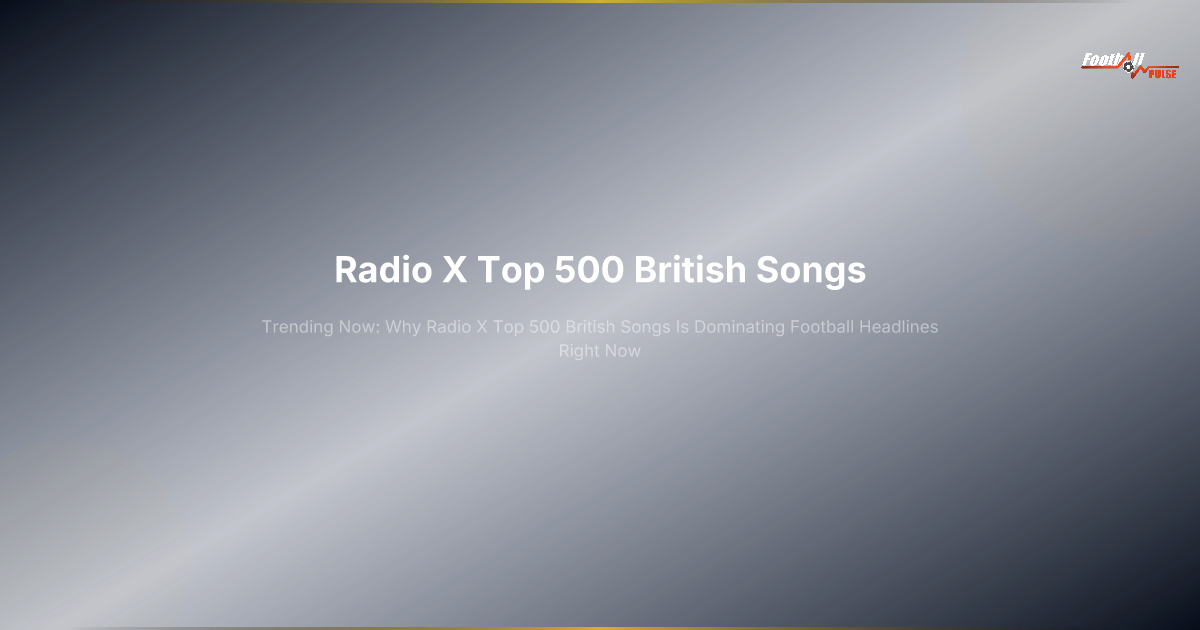 Why Radio x Top 500 British Songs Is Dominating Football Headlines in 2026