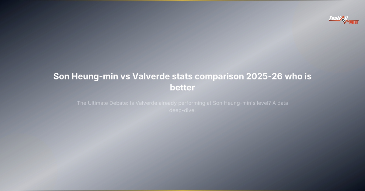 Son Heung-min vs Valverde: Is Real Madrid's Midfielder Now Better?