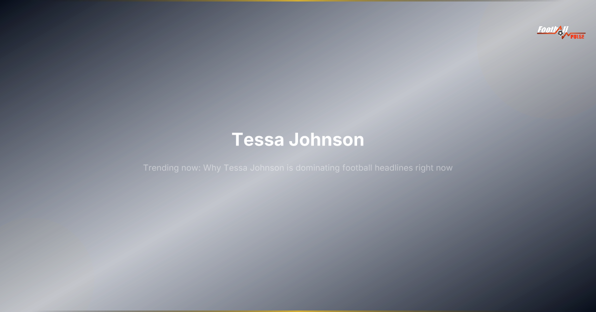 Tessa Johnson: Why She’s Dominating Football Headlines in 2026